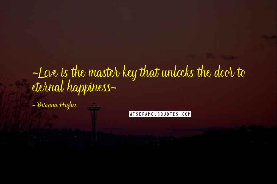 Brianna Hughes Quotes: ~Love is the master key that unlocks the door to eternal happiness~
