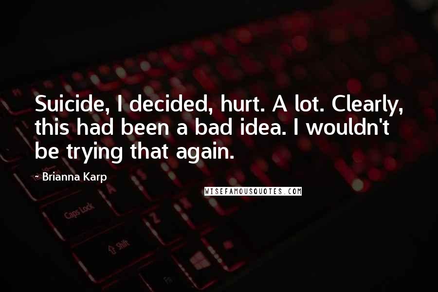 Brianna Karp Quotes: Suicide, I decided, hurt. A lot. Clearly, this had been a bad idea. I wouldn't be trying that again.