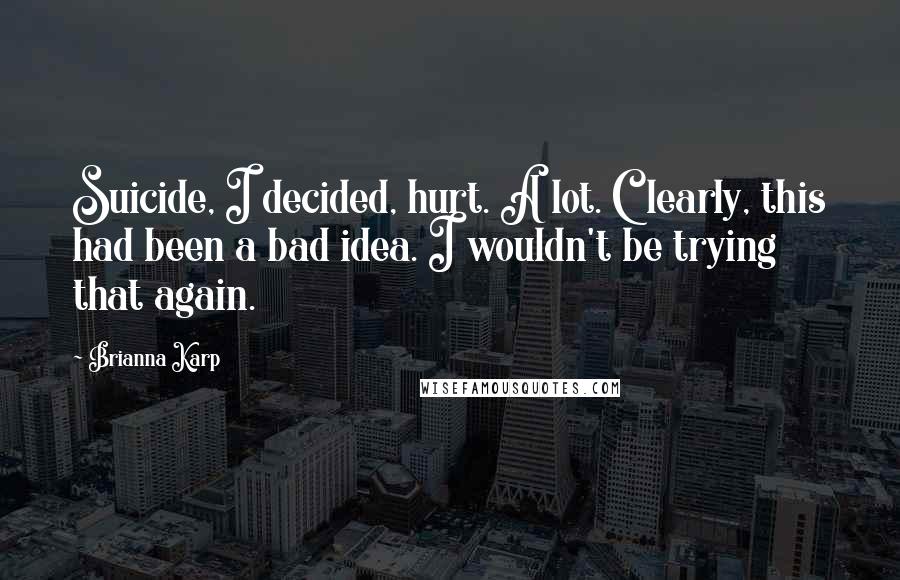 Brianna Karp Quotes: Suicide, I decided, hurt. A lot. Clearly, this had been a bad idea. I wouldn't be trying that again.