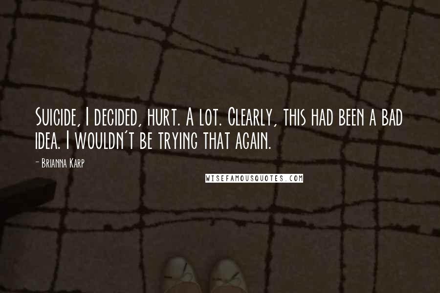 Brianna Karp Quotes: Suicide, I decided, hurt. A lot. Clearly, this had been a bad idea. I wouldn't be trying that again.