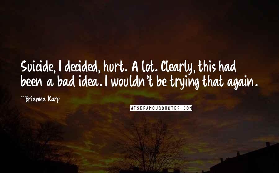 Brianna Karp Quotes: Suicide, I decided, hurt. A lot. Clearly, this had been a bad idea. I wouldn't be trying that again.