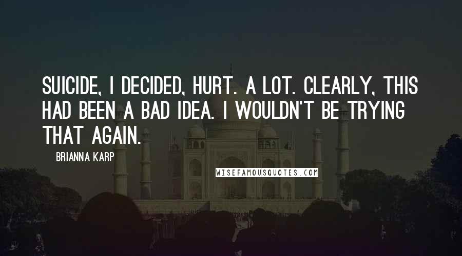 Brianna Karp Quotes: Suicide, I decided, hurt. A lot. Clearly, this had been a bad idea. I wouldn't be trying that again.