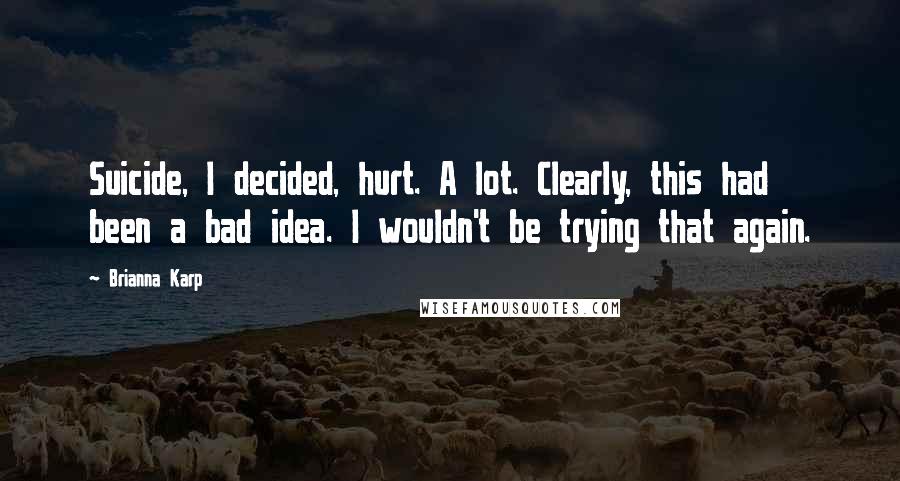 Brianna Karp Quotes: Suicide, I decided, hurt. A lot. Clearly, this had been a bad idea. I wouldn't be trying that again.