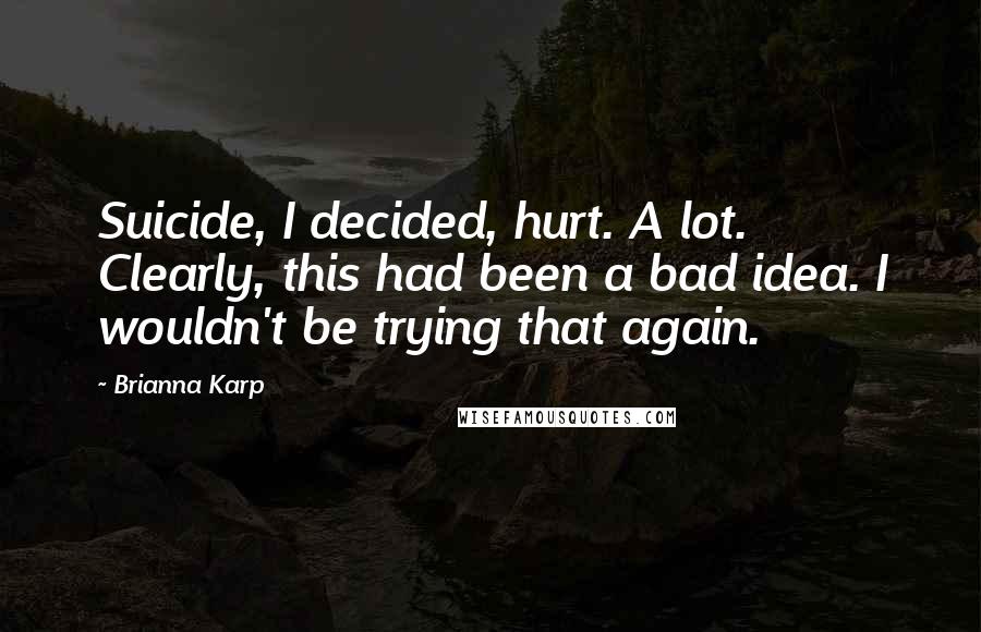 Brianna Karp Quotes: Suicide, I decided, hurt. A lot. Clearly, this had been a bad idea. I wouldn't be trying that again.