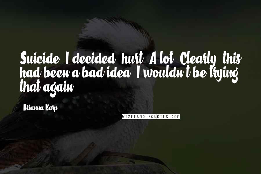 Brianna Karp Quotes: Suicide, I decided, hurt. A lot. Clearly, this had been a bad idea. I wouldn't be trying that again.
