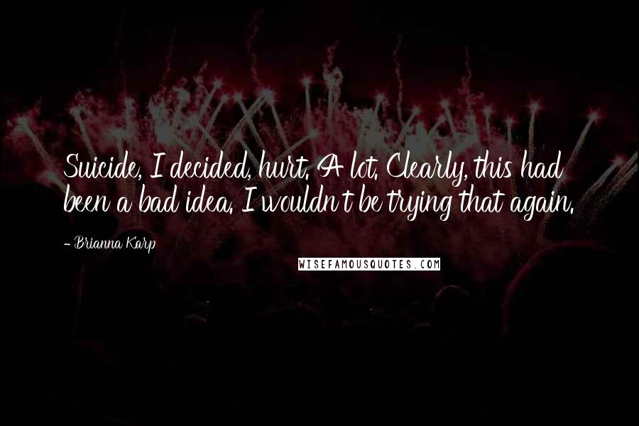 Brianna Karp Quotes: Suicide, I decided, hurt. A lot. Clearly, this had been a bad idea. I wouldn't be trying that again.
