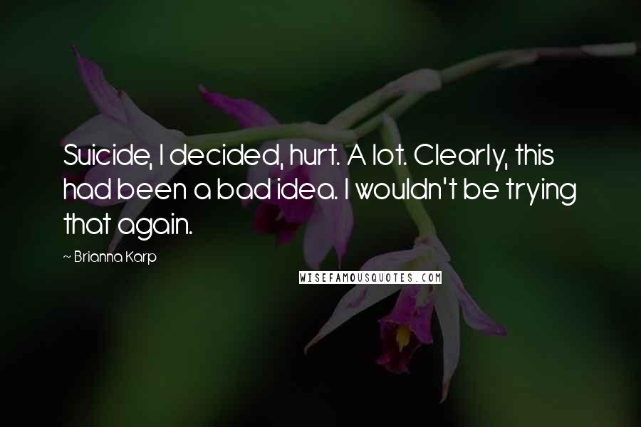 Brianna Karp Quotes: Suicide, I decided, hurt. A lot. Clearly, this had been a bad idea. I wouldn't be trying that again.