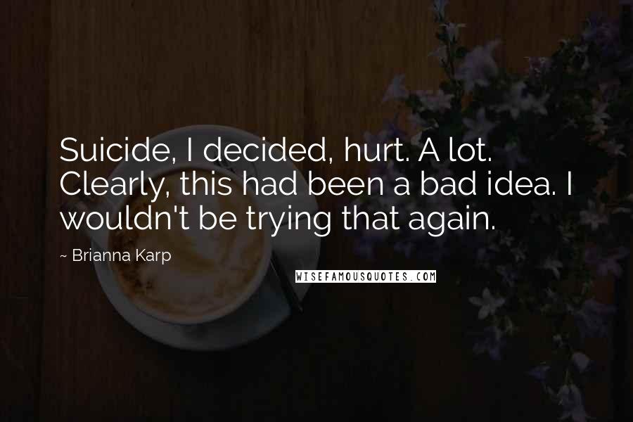 Brianna Karp Quotes: Suicide, I decided, hurt. A lot. Clearly, this had been a bad idea. I wouldn't be trying that again.