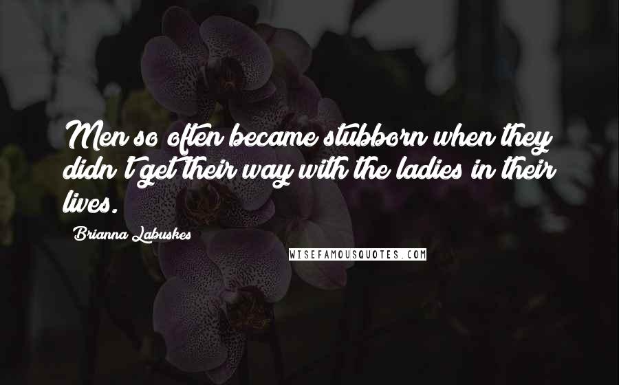 Brianna Labuskes Quotes: Men so often became stubborn when they didn't get their way with the ladies in their lives.