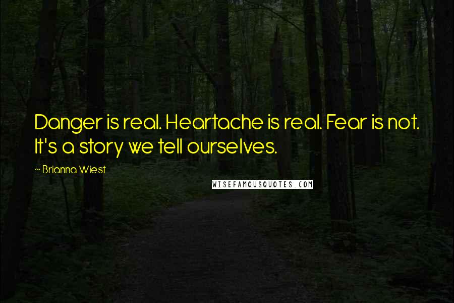 Brianna Wiest Quotes: Danger is real. Heartache is real. Fear is not. It's a story we tell ourselves.