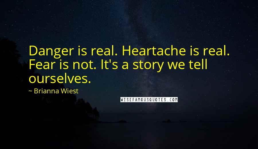 Brianna Wiest Quotes: Danger is real. Heartache is real. Fear is not. It's a story we tell ourselves.