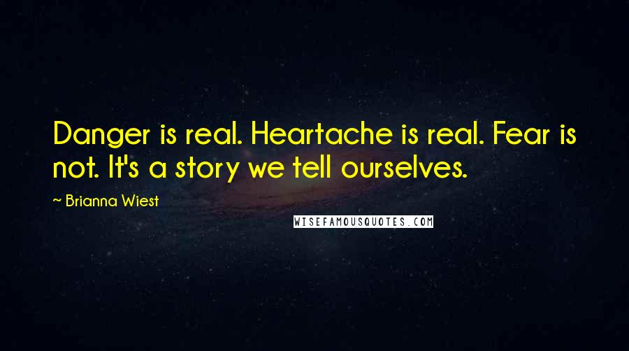 Brianna Wiest Quotes: Danger is real. Heartache is real. Fear is not. It's a story we tell ourselves.