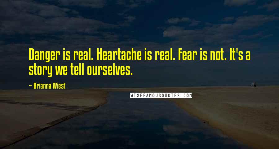 Brianna Wiest Quotes: Danger is real. Heartache is real. Fear is not. It's a story we tell ourselves.