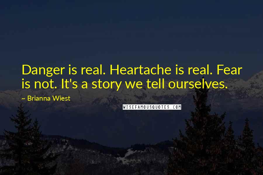 Brianna Wiest Quotes: Danger is real. Heartache is real. Fear is not. It's a story we tell ourselves.