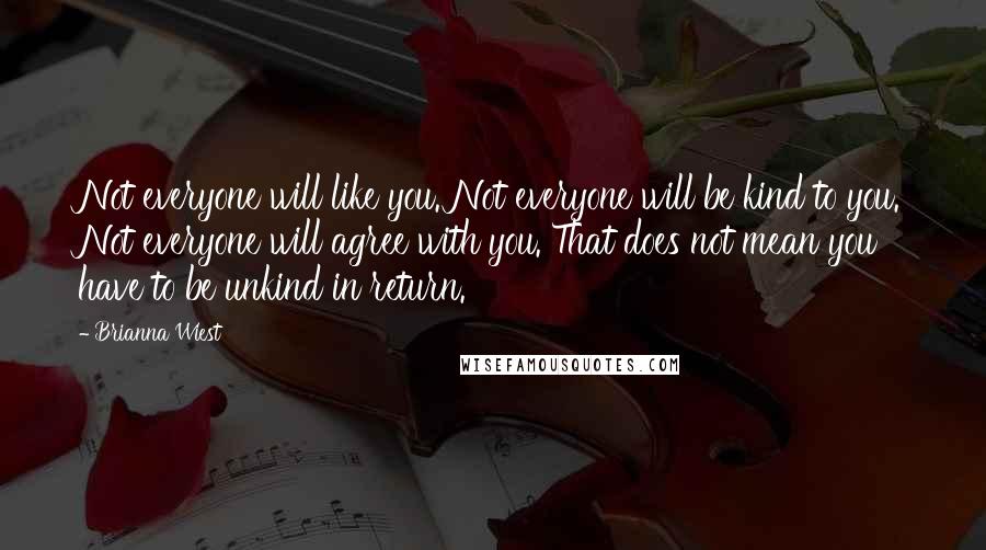 Brianna Wiest Quotes: Not everyone will like you. Not everyone will be kind to you. Not everyone will agree with you. That does not mean you have to be unkind in return.