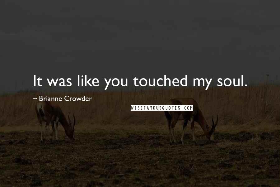 Brianne Crowder Quotes: It was like you touched my soul.