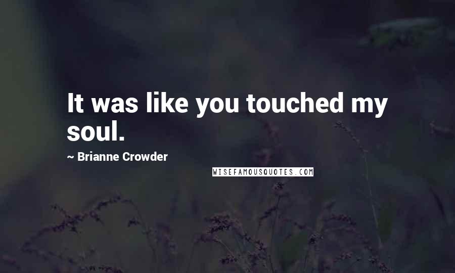 Brianne Crowder Quotes: It was like you touched my soul.