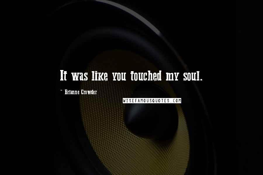 Brianne Crowder Quotes: It was like you touched my soul.