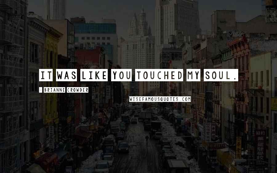 Brianne Crowder Quotes: It was like you touched my soul.