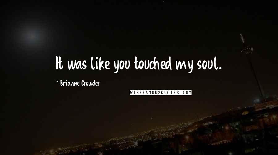 Brianne Crowder Quotes: It was like you touched my soul.