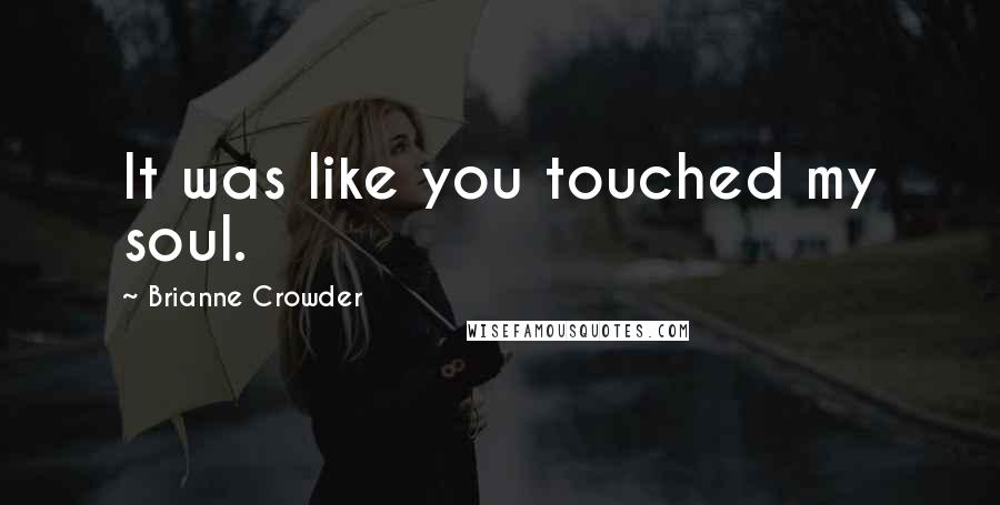 Brianne Crowder Quotes: It was like you touched my soul.