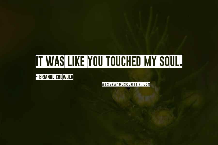 Brianne Crowder Quotes: It was like you touched my soul.