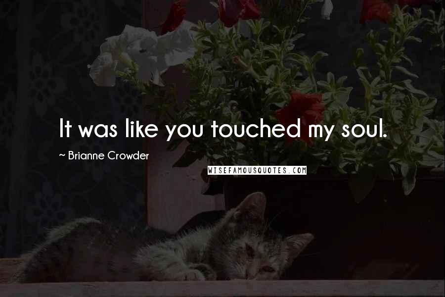 Brianne Crowder Quotes: It was like you touched my soul.