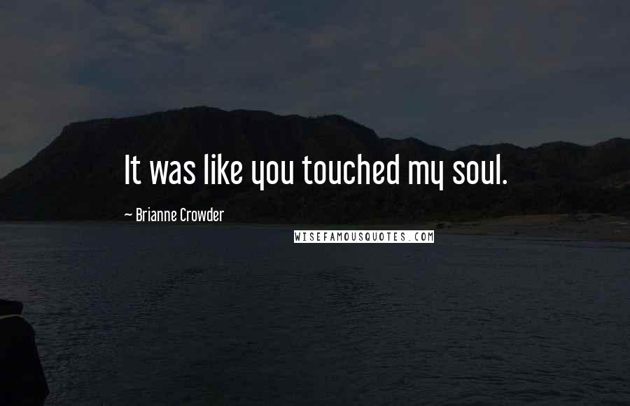 Brianne Crowder Quotes: It was like you touched my soul.