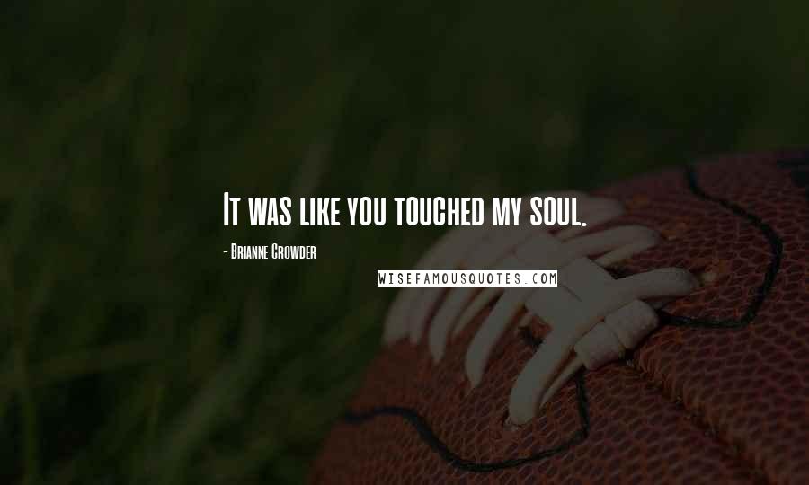 Brianne Crowder Quotes: It was like you touched my soul.