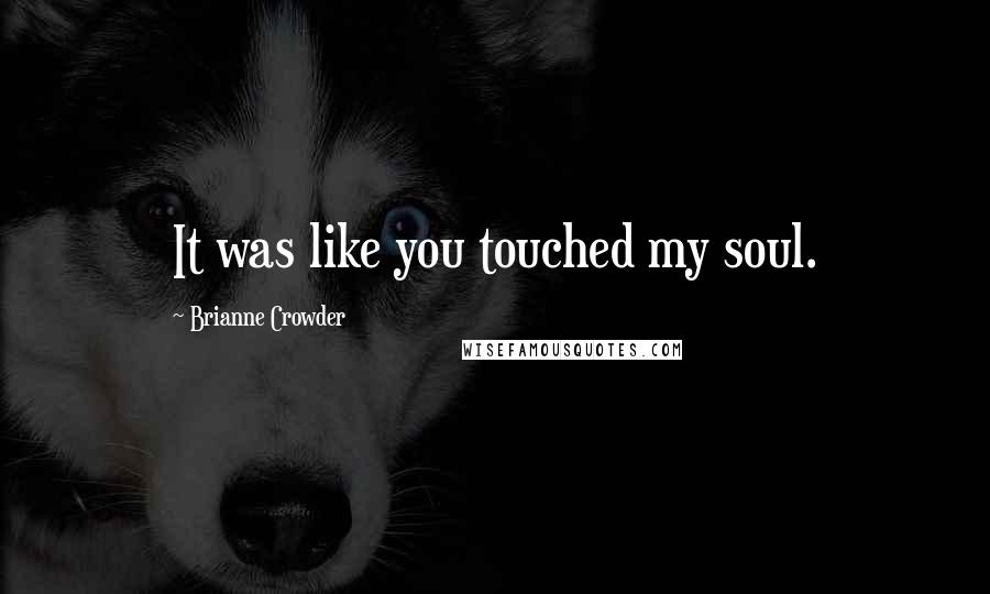 Brianne Crowder Quotes: It was like you touched my soul.