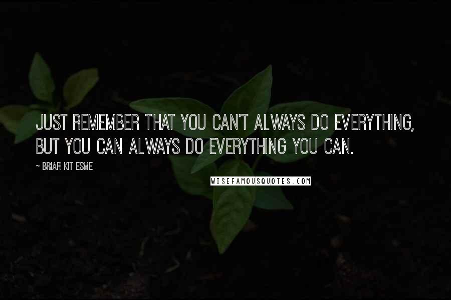 Briar Kit Esme Quotes: Just remember that you can't always do everything, but you can always do everything you can.