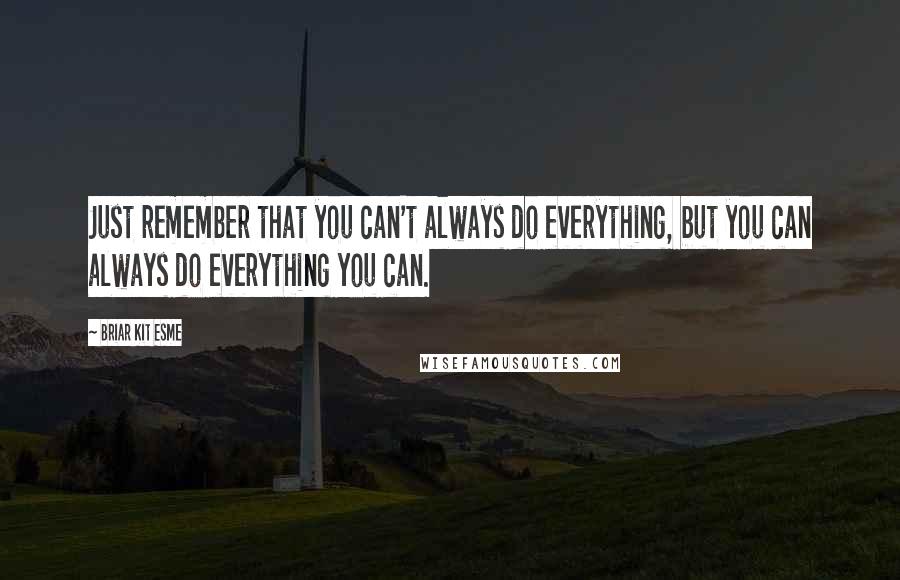 Briar Kit Esme Quotes: Just remember that you can't always do everything, but you can always do everything you can.
