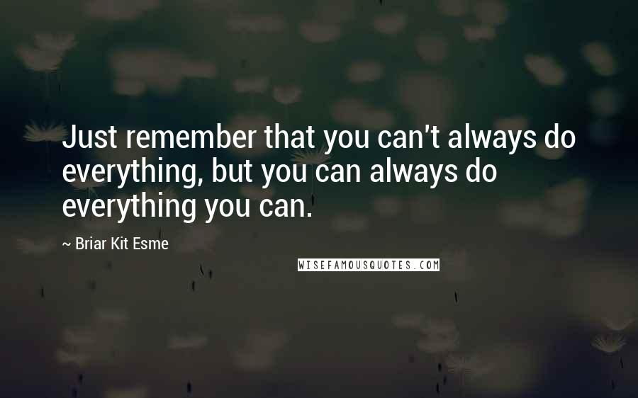 Briar Kit Esme Quotes: Just remember that you can't always do everything, but you can always do everything you can.