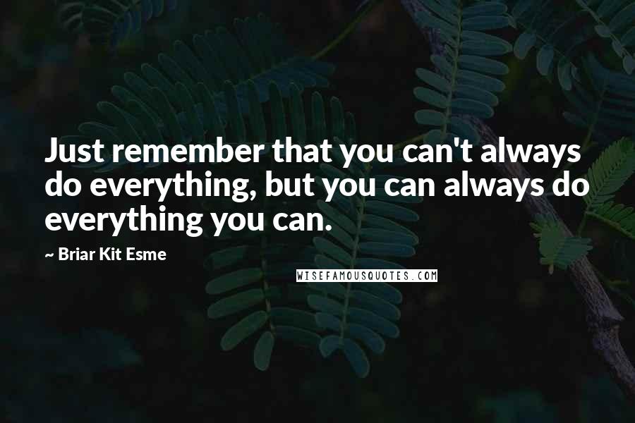 Briar Kit Esme Quotes: Just remember that you can't always do everything, but you can always do everything you can.