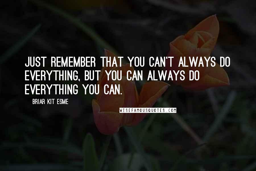 Briar Kit Esme Quotes: Just remember that you can't always do everything, but you can always do everything you can.