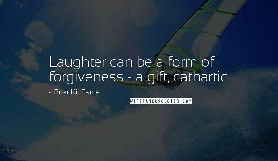 Briar Kit Esme Quotes: Laughter can be a form of forgiveness - a gift, cathartic.