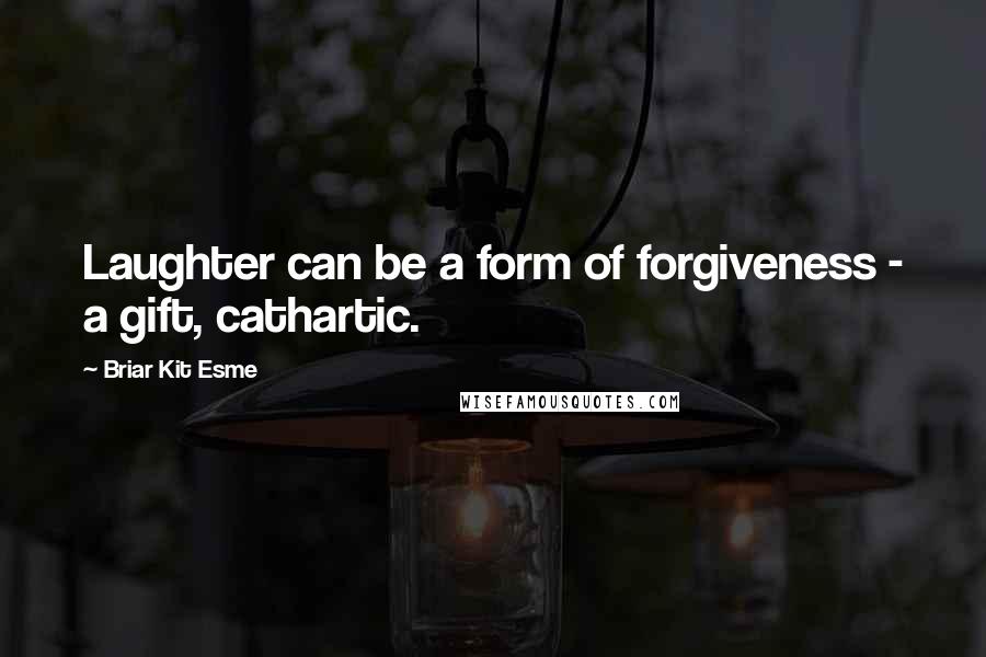 Briar Kit Esme Quotes: Laughter can be a form of forgiveness - a gift, cathartic.