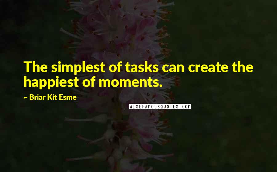 Briar Kit Esme Quotes: The simplest of tasks can create the happiest of moments.
