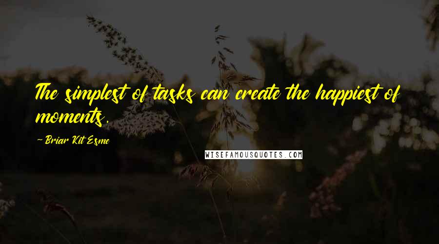 Briar Kit Esme Quotes: The simplest of tasks can create the happiest of moments.