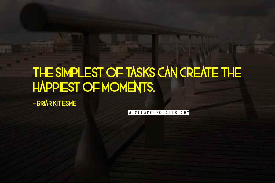 Briar Kit Esme Quotes: The simplest of tasks can create the happiest of moments.