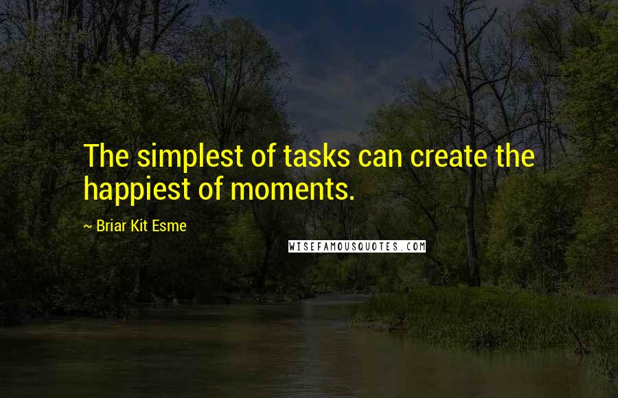 Briar Kit Esme Quotes: The simplest of tasks can create the happiest of moments.
