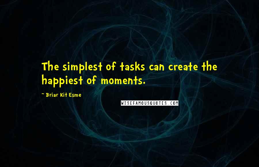 Briar Kit Esme Quotes: The simplest of tasks can create the happiest of moments.