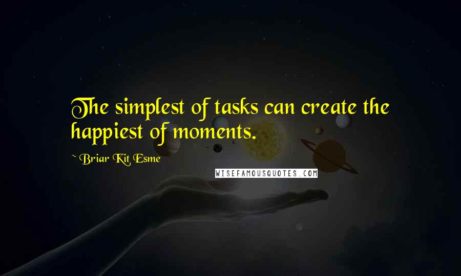 Briar Kit Esme Quotes: The simplest of tasks can create the happiest of moments.