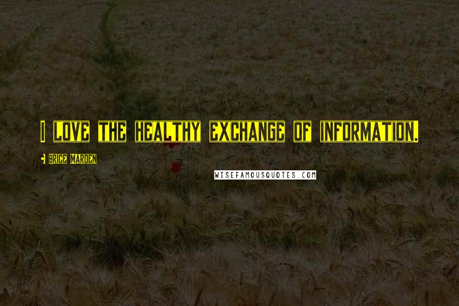 Brice Marden Quotes: I love the healthy exchange of information.