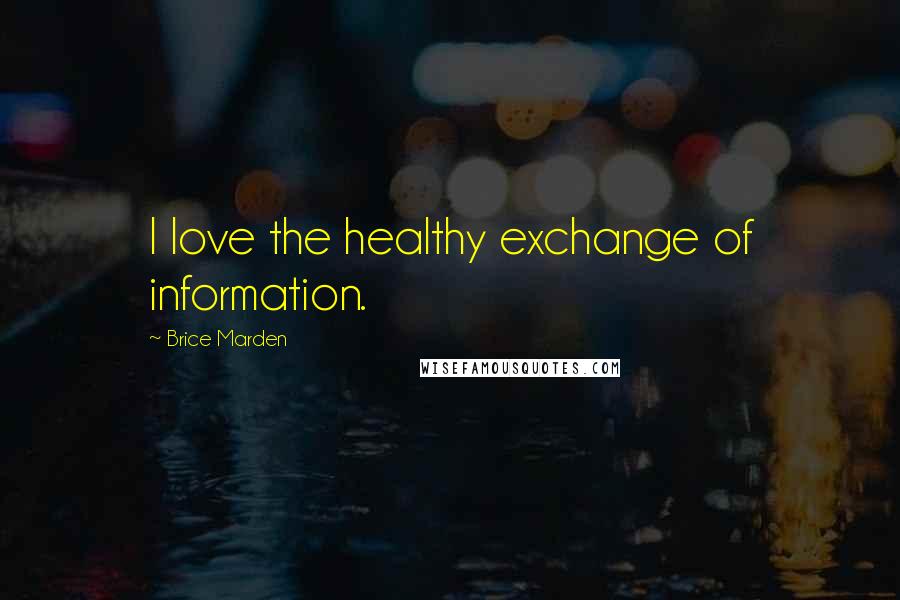 Brice Marden Quotes: I love the healthy exchange of information.