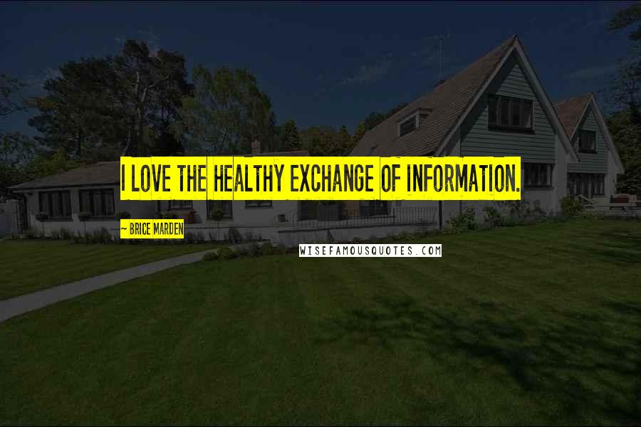 Brice Marden Quotes: I love the healthy exchange of information.