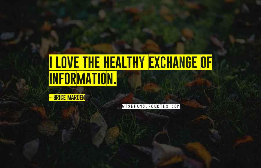 Brice Marden Quotes: I love the healthy exchange of information.
