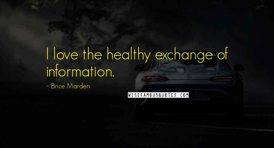 Brice Marden Quotes: I love the healthy exchange of information.