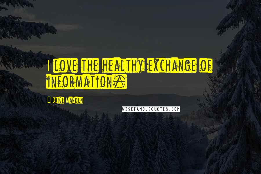 Brice Marden Quotes: I love the healthy exchange of information.
