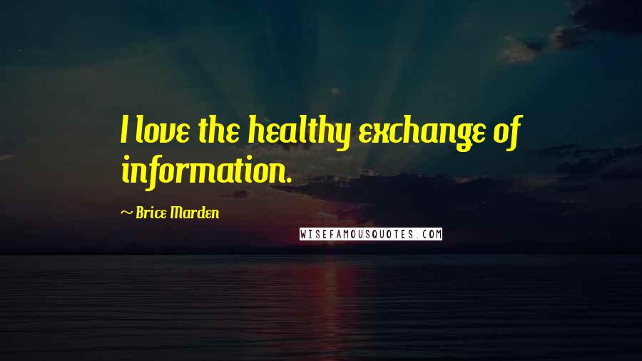 Brice Marden Quotes: I love the healthy exchange of information.